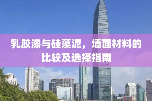 乳胶漆与硅藻泥，墙面材料的比较及选择指南