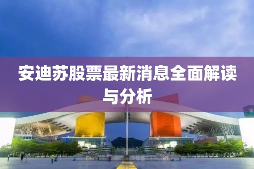 安迪苏股票最新消息全面解读与分析