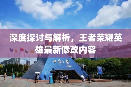 深度探讨与解析，王者荣耀英雄最新修改内容