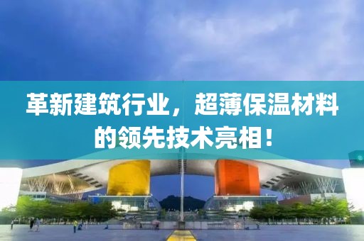 革新建筑行业，超薄保温材料的领先技术亮相！