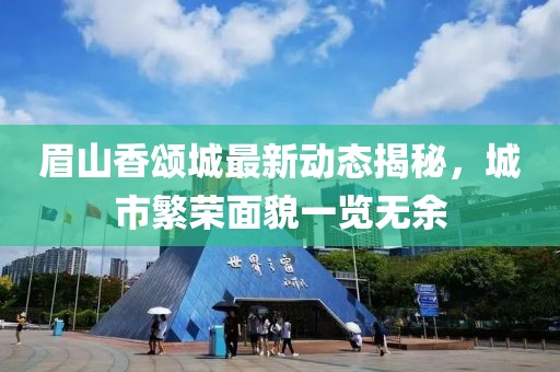 眉山香颂城最新动态揭秘，城市繁荣面貌一览无余