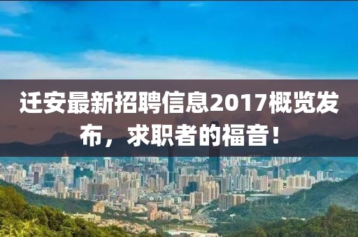迁安最新招聘信息2017概览发布，求职者的福音！