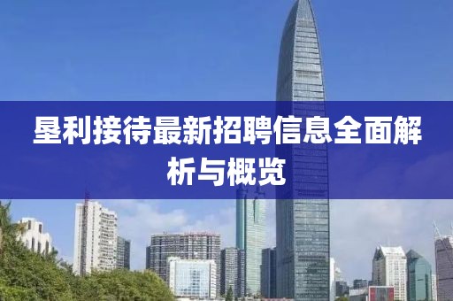 垦利接待最新招聘信息全面解析与概览