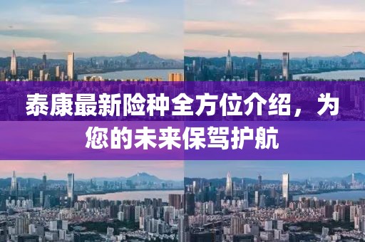 泰康最新险种全方位介绍，为您的未来保驾护航