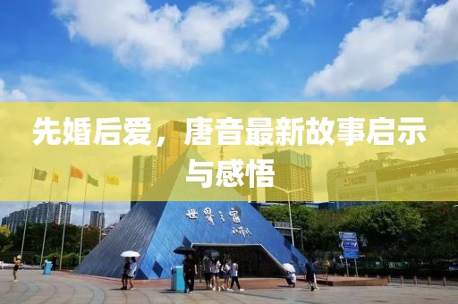 先婚后爱，唐音最新故事启示与感悟