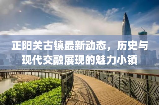 正阳关古镇最新动态，历史与现代交融展现的魅力小镇