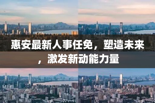 惠安最新人事任免，塑造未来，激发新动能力量