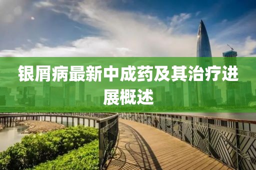 银屑病最新中成药及其治疗进展概述