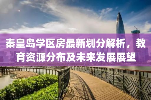 秦皇岛学区房最新划分解析，教育资源分布及未来发展展望