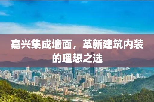 嘉兴集成墙面，革新建筑内装的理想之选