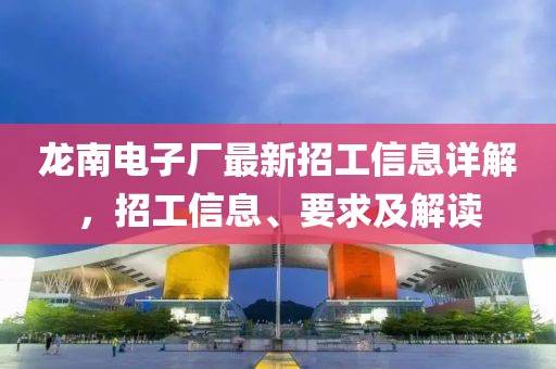 龙南电子厂最新招工信息详解，招工信息、要求及解读