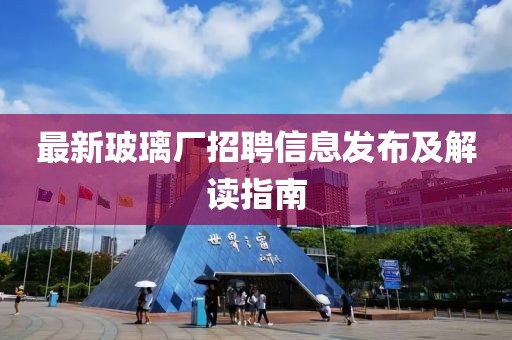 最新玻璃厂招聘信息发布及解读指南