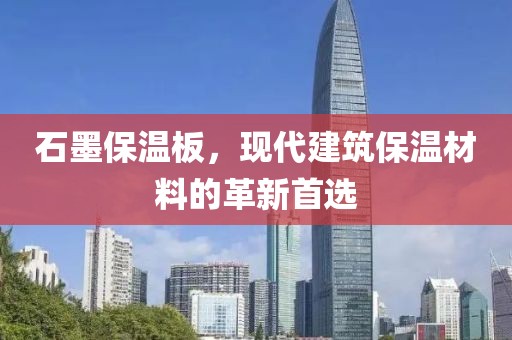 石墨保温板，现代建筑保温材料的革新首选