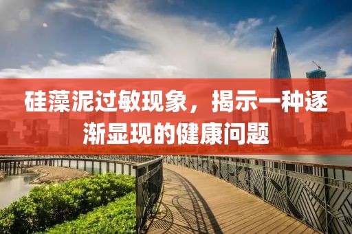 硅藻泥过敏现象，揭示一种逐渐显现的健康问题