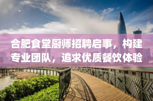 合肥食堂厨师招聘启事，构建专业团队，追求优质餐饮体验