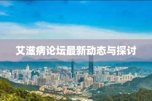 艾滋病论坛最新动态与探讨