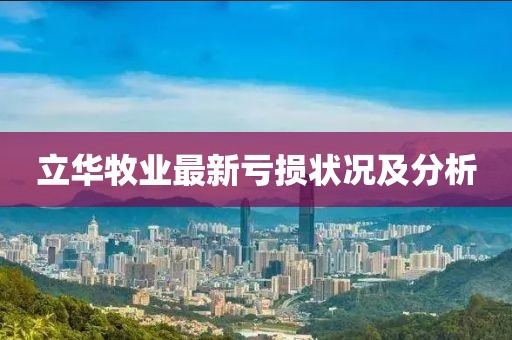 立华牧业最新亏损状况及分析