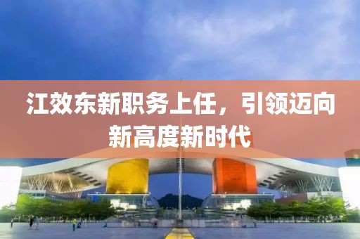 江效东新职务上任，引领迈向新高度新时代