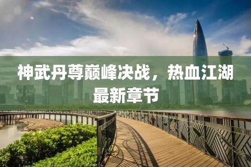 神武丹尊巅峰决战，热血江湖最新章节