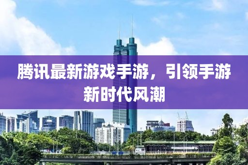 腾讯最新游戏手游，引领手游新时代风潮