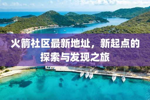 火箭社区最新地址，新起点的探索与发现之旅