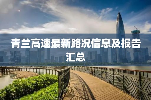 青兰高速最新路况信息及报告汇总