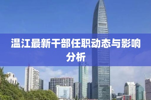 温江最新干部任职动态与影响分析
