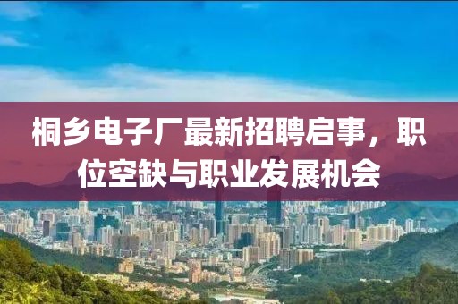 桐乡电子厂最新招聘启事，职位空缺与职业发展机会