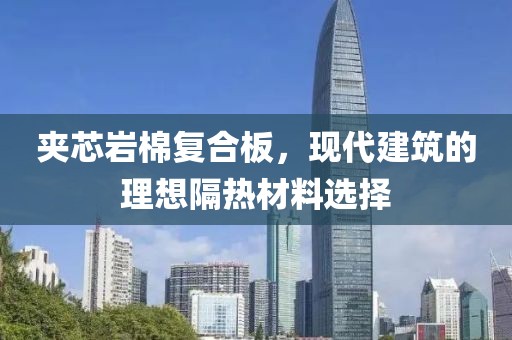 夹芯岩棉复合板，现代建筑的理想隔热材料选择