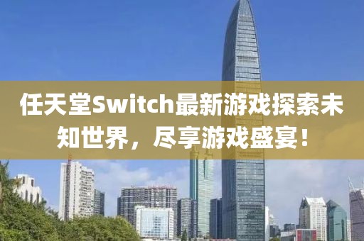 任天堂Switch最新游戏探索未知世界，尽享游戏盛宴！