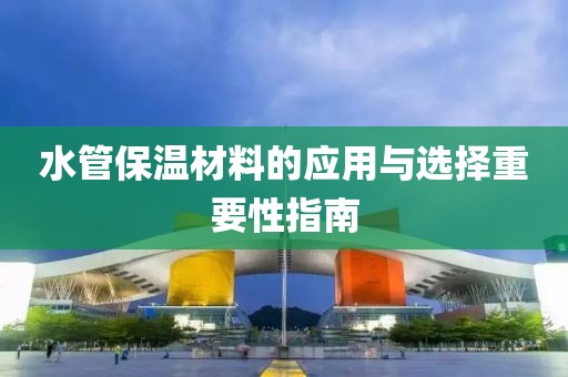 水管保温材料的应用与选择重要性指南