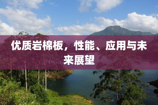 优质岩棉板，性能、应用与未来展望