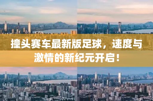撞头赛车最新版足球，速度与激情的新纪元开启！
