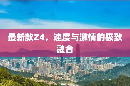 最新款Z4，速度与激情的极致融合