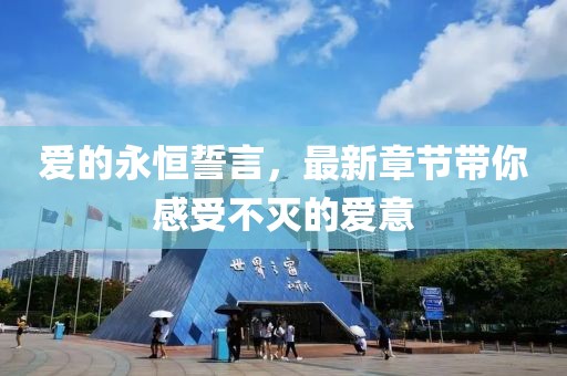 爱的永恒誓言，最新章节带你感受不灭的爱意