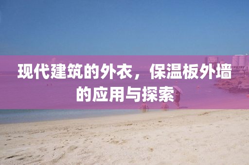 现代建筑的外衣，保温板外墙的应用与探索
