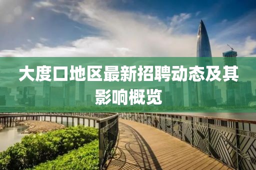 大度口地区最新招聘动态及其影响概览