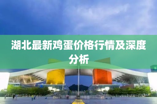 湖北最新鸡蛋价格行情及深度分析