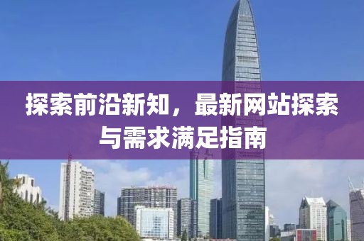 探索前沿新知，最新网站探索与需求满足指南