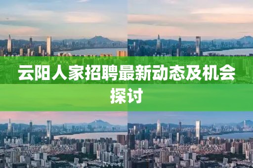 云阳人家招聘最新动态及机会探讨