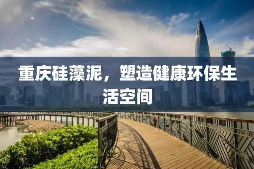 重庆硅藻泥，塑造健康环保生活空间
