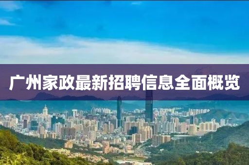 广州家政最新招聘信息全面概览