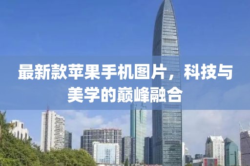 最新款苹果手机图片，科技与美学的巅峰融合