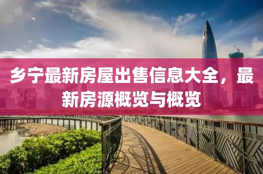 乡宁最新房屋出售信息大全，最新房源概览与概览