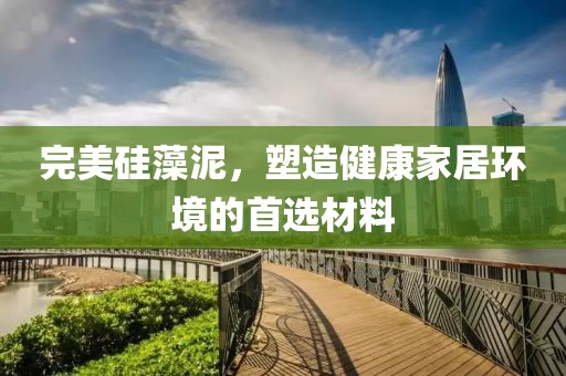完美硅藻泥，塑造健康家居环境的首选材料