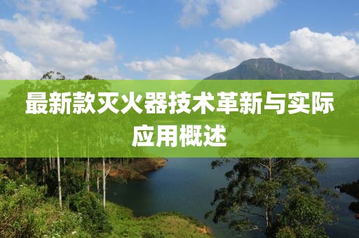 最新款灭火器技术革新与实际应用概述