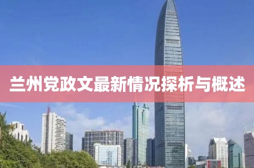兰州党政文最新情况探析与概述