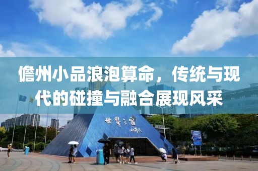 儋州小品浪泡算命，传统与现代的碰撞与融合展现风采