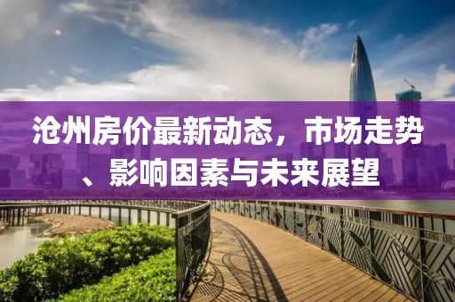 沧州房价最新动态，市场走势、影响因素与未来展望