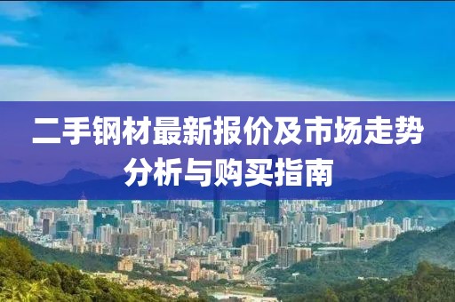 二手钢材最新报价及市场走势分析与购买指南